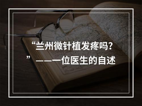 “兰州微针植发疼吗？”——一位医生的自述