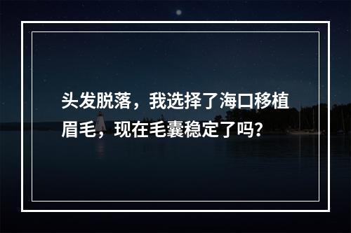 头发脱落，我选择了海口移植眉毛，现在毛囊稳定了吗？