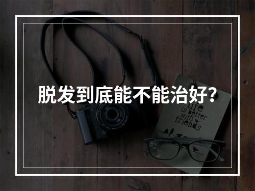 脱发到底能不能治好？