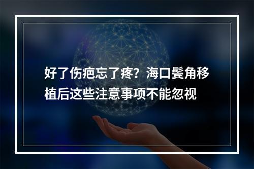 好了伤疤忘了疼？海口鬓角移植后这些注意事项不能忽视