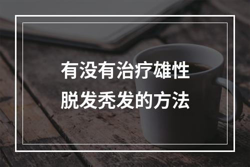 有没有治疗雄性脱发秃发的方法