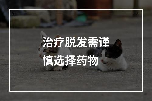 治疗脱发需谨慎选择药物