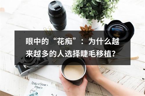 眼中的“花痴”：为什么越来越多的人选择睫毛移植？