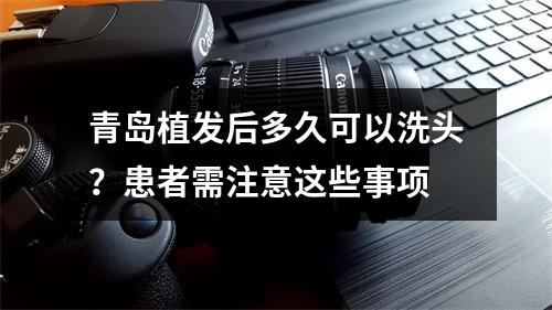 青岛植发后多久可以洗头？患者需注意这些事项