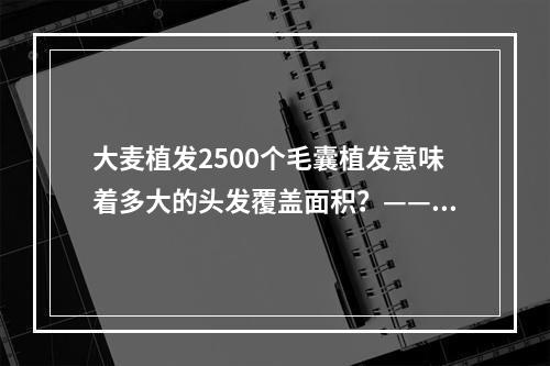 大麦植发2500个毛囊植发意味着多大的头发覆盖面积？——一位医生的解析