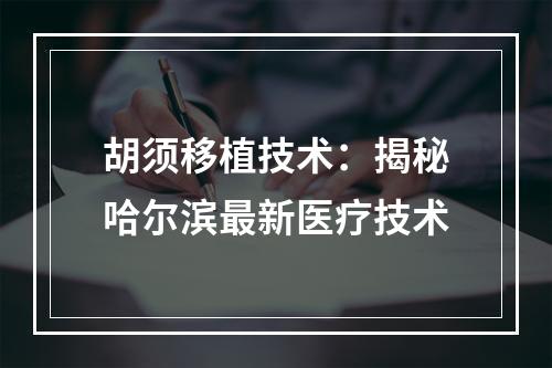 胡须移植技术：揭秘哈尔滨最新医疗技术