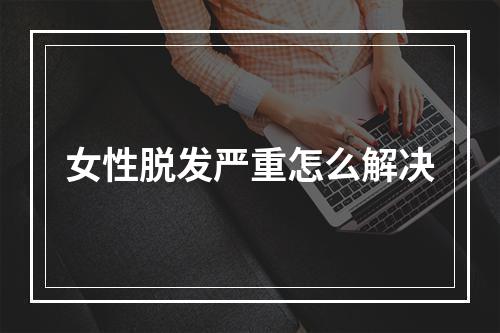 女性脱发严重怎么解决