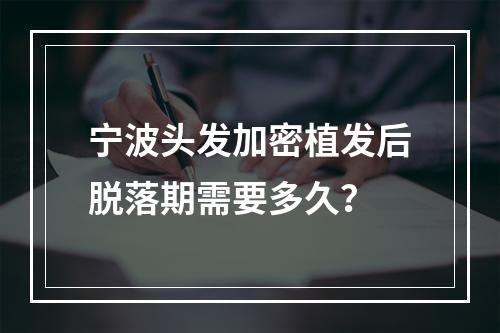 宁波头发加密植发后脱落期需要多久？