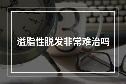 溢脂性脱发非常难治吗