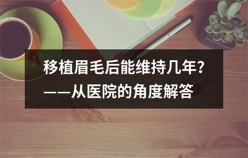 移植眉毛后能维持几年？——从医院的角度解答