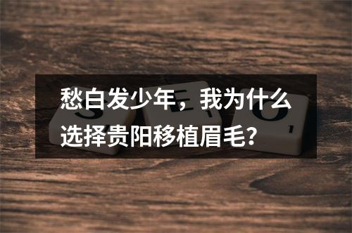 愁白发少年，我为什么选择贵阳移植眉毛？