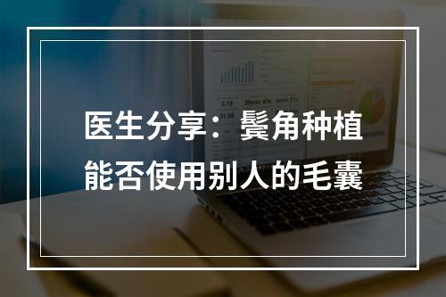 医生分享：鬓角种植能否使用别人的毛囊