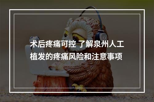 术后疼痛可控 了解泉州人工植发的疼痛风险和注意事项