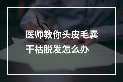 医师教你头皮毛囊干枯脱发怎么办