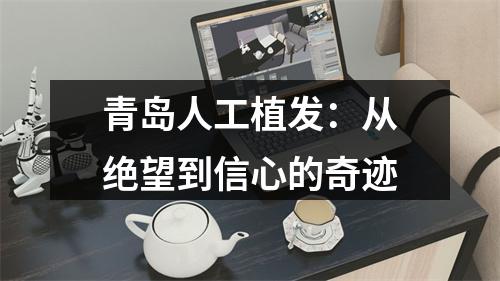 青岛人工植发：从绝望到信心的奇迹