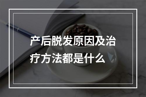 产后脱发原因及治疗方法都是什么