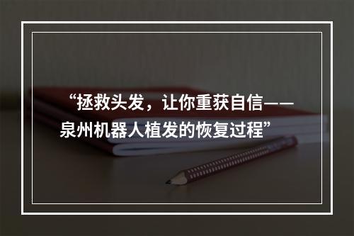 “拯救头发，让你重获自信——泉州机器人植发的恢复过程”