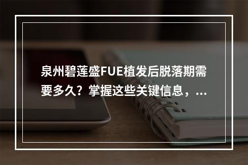 泉州碧莲盛FUE植发后脱落期需要多久？掌握这些关键信息，让你去烦恼~