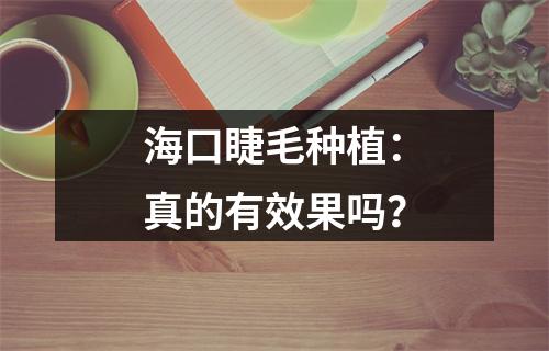 海口睫毛种植：真的有效果吗？