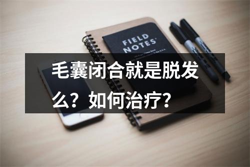 毛囊闭合就是脱发么？如何治疗？