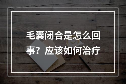 毛囊闭合是怎么回事？应该如何治疗