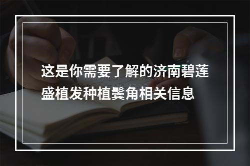 这是你需要了解的济南碧莲盛植发种植鬓角相关信息