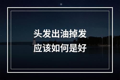 头发出油掉发应该如何是好