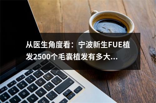 从医生角度看：宁波新生FUE植发2500个毛囊植发有多大面积