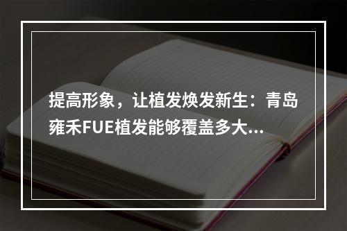 提高形象，让植发焕发新生：青岛雍禾FUE植发能够覆盖多大面积？