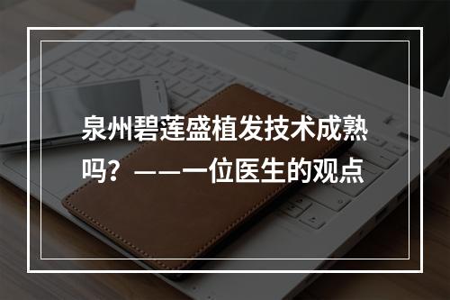 泉州碧莲盛植发技术成熟吗？——一位医生的观点