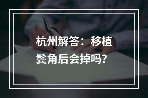 杭州解答：移植鬓角后会掉吗？