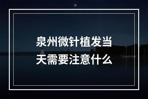 泉州微针植发当天需要注意什么