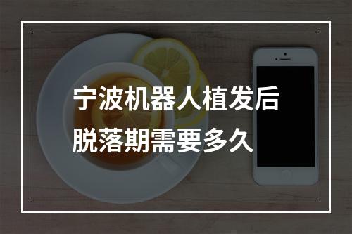 宁波机器人植发后脱落期需要多久