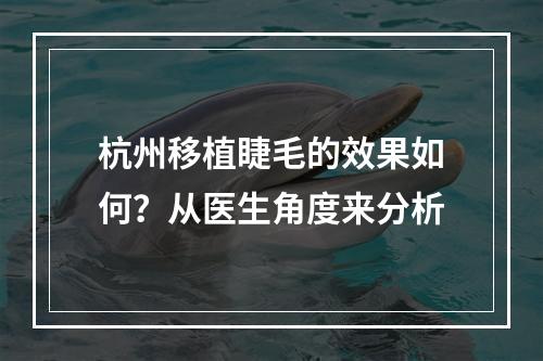 杭州移植睫毛的效果如何？从医生角度来分析