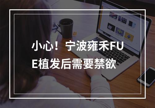 小心！宁波雍禾FUE植发后需要禁欲