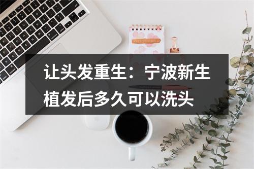 让头发重生：宁波新生植发后多久可以洗头