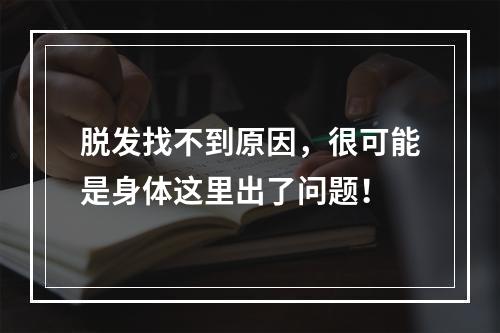 脱发找不到原因，很可能是身体这里出了问题！