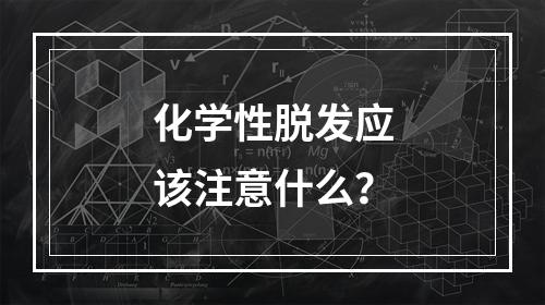 化学性脱发应该注意什么？