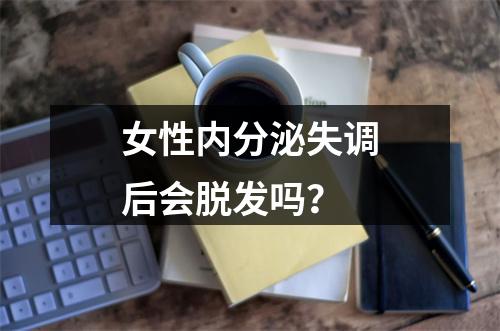 女性内分泌失调后会脱发吗？