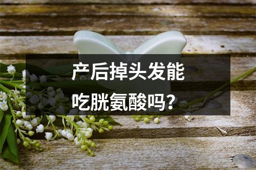 产后掉头发能吃胱氨酸吗？