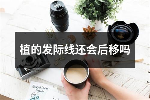 植的发际线还会后移吗