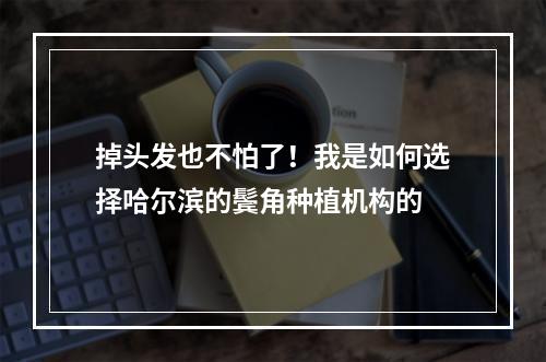 掉头发也不怕了！我是如何选择哈尔滨的鬓角种植机构的