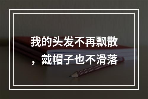 我的头发不再飘散，戴帽子也不滑落