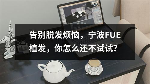 告别脱发烦恼，宁波FUE植发，你怎么还不试试？