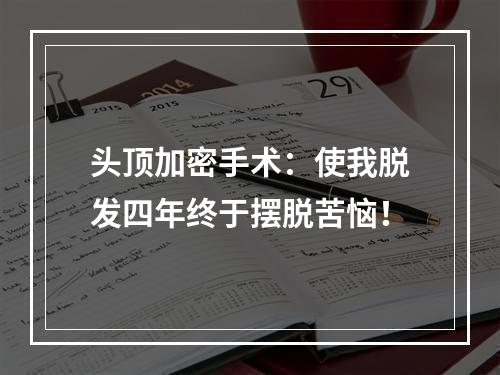 头顶加密手术：使我脱发四年终于摆脱苦恼！