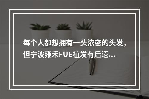 每个人都想拥有一头浓密的头发，但宁波雍禾FUE植发有后遗症吗？