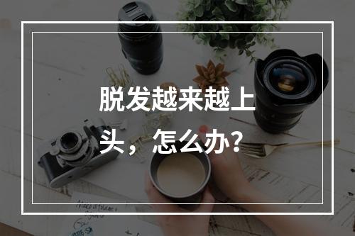 脱发越来越上头，怎么办？