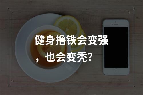 健身撸铁会变强，也会变秃？