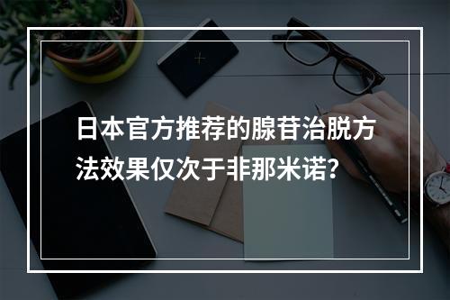 日本官方推荐的腺苷治脱方法效果仅次于非那米诺？