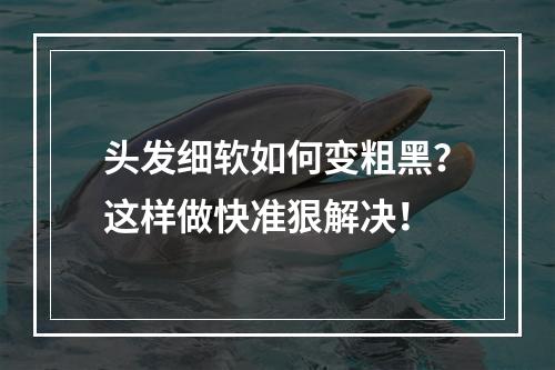 头发细软如何变粗黑？这样做快准狠解决！